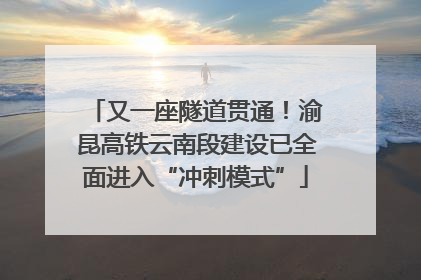 又一座隧道贯通！渝昆高铁云南段建设已全面进入“冲刺模式”