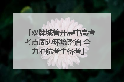 双牌城管开展中高考考点周边环境整治 全力护航考生备考
