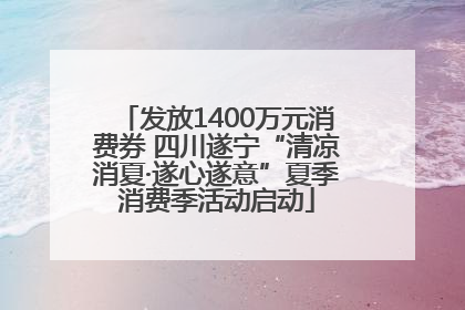 发放1400万元消费券 四川遂宁“清凉消夏·遂心遂意”夏季消费季活动启动