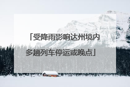 受降雨影响达州境内多趟列车停运或晚点