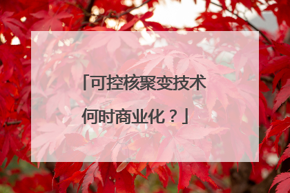 可控核聚变技术何时商业化？