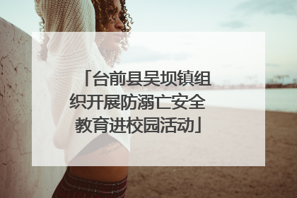台前县吴坝镇组织开展防溺亡安全教育进校园活动