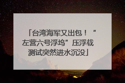 台湾海军又出包！“左营六号浮坞”压浮载测试突然进水沉没