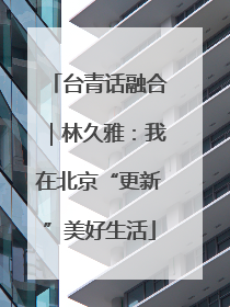 台青话融合｜林久雅：我在北京“更新”美好生活