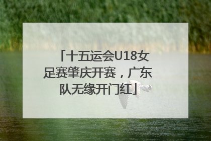 十五运会U18女足赛肇庆开赛，广东队无缘开门红