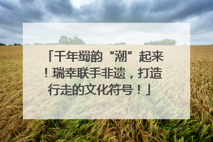 千年蜀韵“潮”起来！瑞幸联手非遗，打造行走的文化符号！
