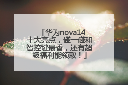 华为nova14十大亮点，碰一碰和智控键最香，还有超级福利能领取！