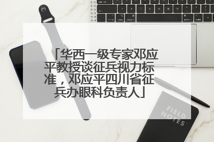 华西一级专家邓应平教授谈征兵视力标准，邓应平四川省征兵办眼科负责人