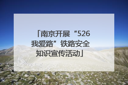 南京开展“526 我爱路”铁路安全知识宣传活动