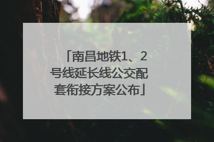 南昌地铁1、2号线延长线公交配套衔接方案公布