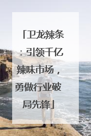卫龙辣条：引领千亿辣味市场，勇做行业破局先锋