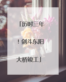 历时三年！剑斗东阳大桥竣工