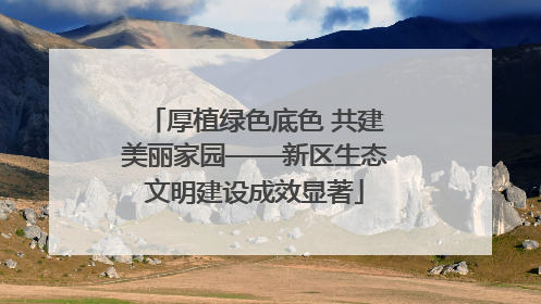 厚植绿色底色 共建美丽家园——新区生态文明建设成效显著