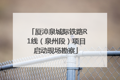 厦漳泉城际铁路R1线（泉州段）项目启动现场勘察