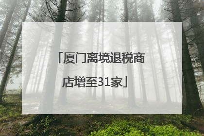 厦门离境退税商店增至31家