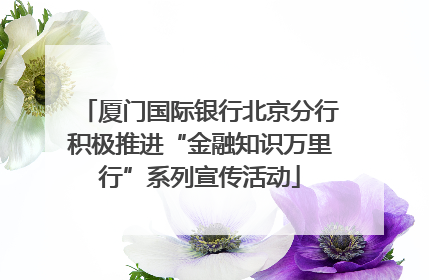 厦门国际银行北京分行积极推进“金融知识万里行”系列宣传活动