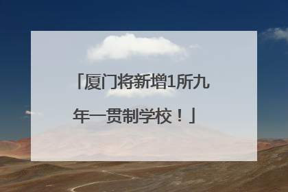 厦门将新增1所九年一贯制学校！
