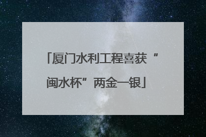 厦门水利工程喜获“闽水杯”两金一银