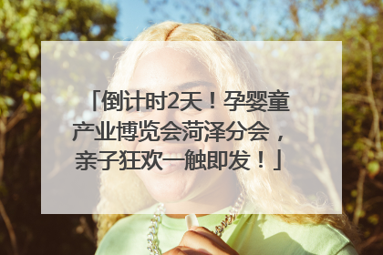 倒计时2天！孕婴童产业博览会菏泽分会，亲子狂欢一触即发！