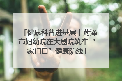 健康科普进基层｜菏泽市妇幼院在大剧院筑牢“家门口”健康防线