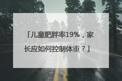 儿童肥胖率19%，家长应如何控制体重？