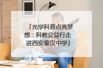 光学科普点亮梦想：科教公益行走进西安秦汉中学