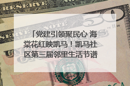 党建引领聚民心 海棠花红映凯马！凯马社区第三届邻里生活节谱写幸福新篇章