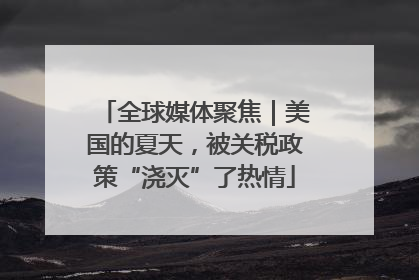 全球媒体聚焦｜美国的夏天，被关税政策“浇灭”了热情