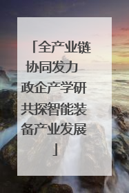 全产业链协同发力 政企产学研共探智能装备产业发展