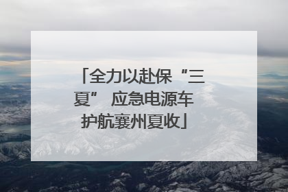全力以赴保“三夏” 应急电源车护航襄州夏收