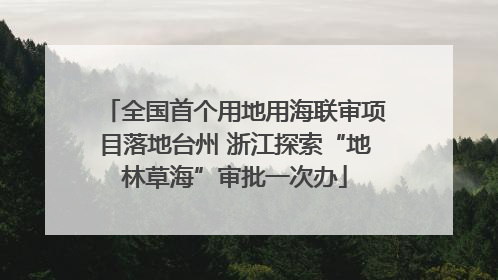 全国首个用地用海联审项目落地台州 浙江探索“地林草海”审批一次办