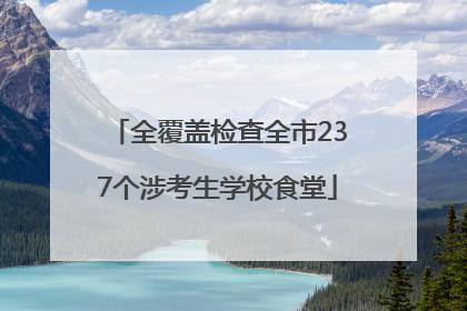 全覆盖检查全市237个涉考生学校食堂