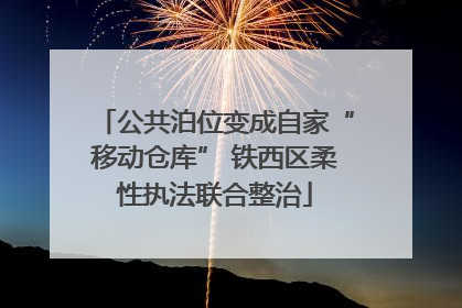 公共泊位变成自家“移动仓库” 铁西区柔性执法联合整治