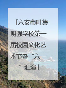 六安市叶集明强学校第一届校园文化艺术节暨“六一”汇演