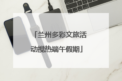 兰州多彩文旅活动搅热端午假期
