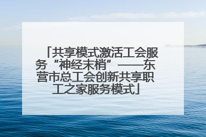 共享模式激活工会服务“神经末梢”——东营市总工会创新共享职工之家服务模式