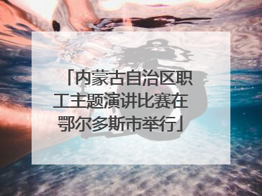内蒙古自治区职工主题演讲比赛在鄂尔多斯市举行
