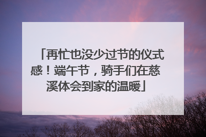 再忙也没少过节的仪式感！端午节，骑手们在慈溪体会到家的温暖