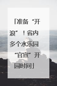 准备“开浪”！省内多个水乐园“官宣”开园时间