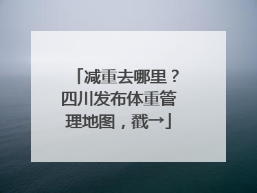 减重去哪里？四川发布体重管理地图，戳→