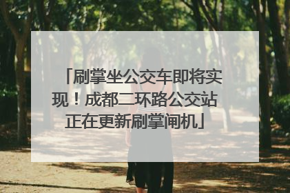 刷掌坐公交车即将实现！成都二环路公交站正在更新刷掌闸机