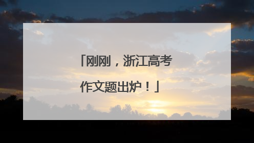 刚刚，浙江高考作文题出炉！