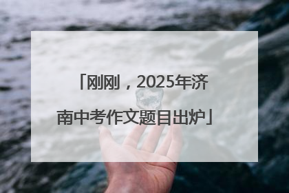 刚刚，2025年济南中考作文题目出炉