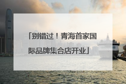 别错过！青海首家国际品牌集合店开业