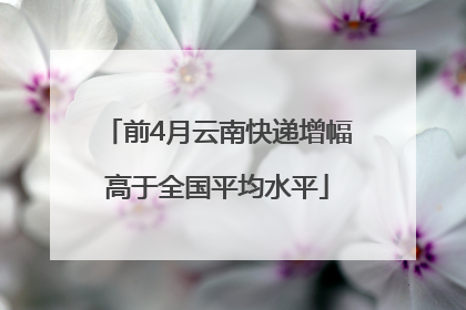 前4月云南快递增幅高于全国平均水平