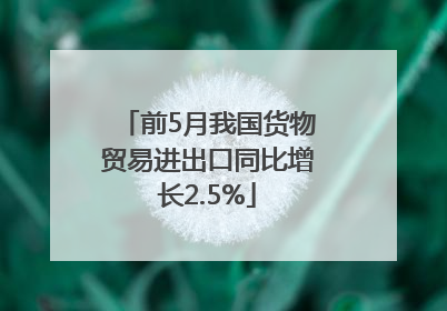 前5月我国货物贸易进出口同比增长2.5%