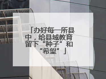 办好每一所县中，给县域教育留下“种子”和“希望”