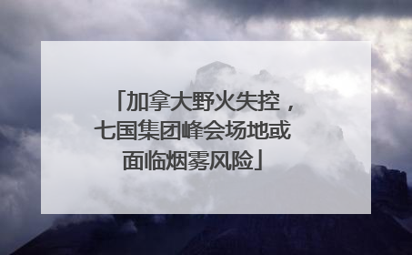 加拿大野火失控，七国集团峰会场地或面临烟雾风险
