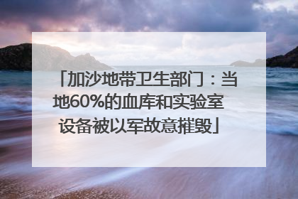加沙地带卫生部门：当地60%的血库和实验室设备被以军故意摧毁