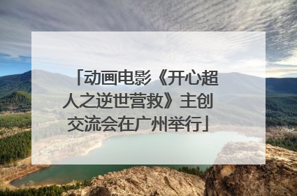 动画电影《开心超人之逆世营救》主创交流会在广州举行
